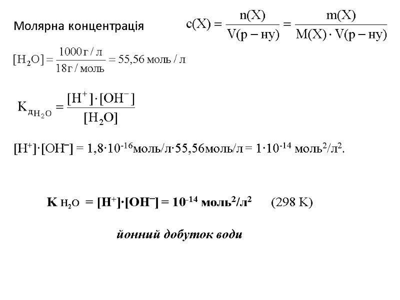 Молярна концентрація   [H+]∙[OH‾] = 1,8∙10-16моль/л∙55,56моль/л = 1∙10-14 моль2/л2. K H2O  =